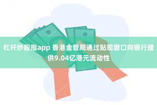 杠杆炒股指app 香港金管局通过贴现窗口向银行提供9.04亿港元流动性
