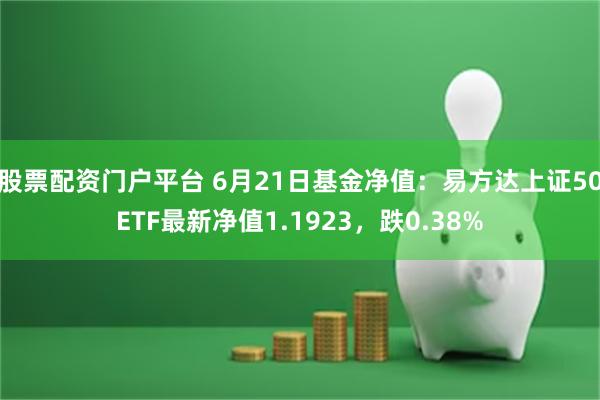 股票配资门户平台 6月21日基金净值：易方达上证50ETF最新净值1.1923，跌0.38%