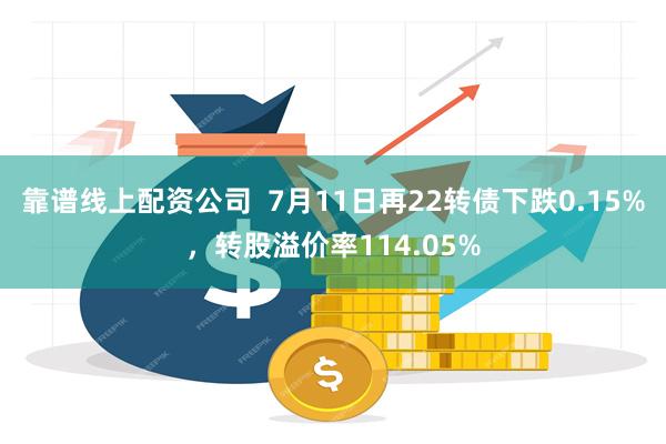 靠谱线上配资公司  7月11日再22转债下跌0.15%，转股溢价率114.05%