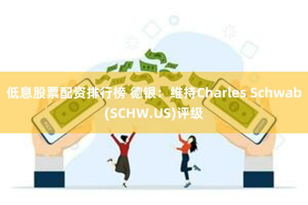 低息股票配资排行榜 德银：维持Charles Schwab(SCHW.US)评级