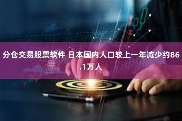 分仓交易股票软件 日本国内人口较上一年减少约86.1万人