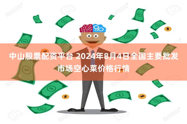 中山股票配资平台 2024年8月4日全国主要批发市场空心菜价格行情