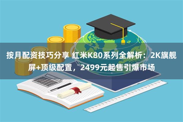 按月配资技巧分享 红米K80系列全解析：2K旗舰屏+顶级配置，2499元起售引爆市场