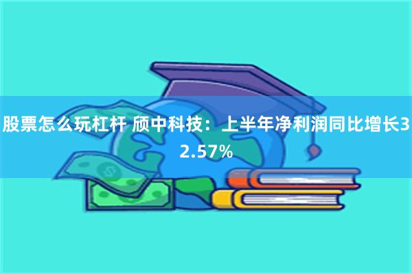 股票怎么玩杠杆 颀中科技：上半年净利润同比增长32.57%