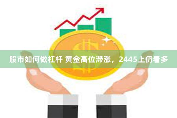 股市如何做杠杆 黄金高位滞涨，2445上仍看多