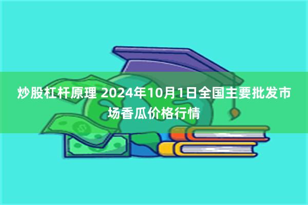 炒股杠杆原理 2024年10月1日全国主要批发市场香瓜价格行情