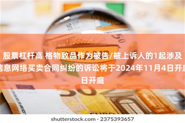 股票杠杆高 格物致品作为被告/被上诉人的1起涉及信息网络买卖合同纠纷的诉讼将于2024年11月4日开庭