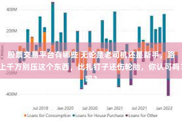 股票交易平台有哪些 无论是老司机还是新手，路上千万别压这个东西，比扎钉子还伤轮胎，你认可吗？