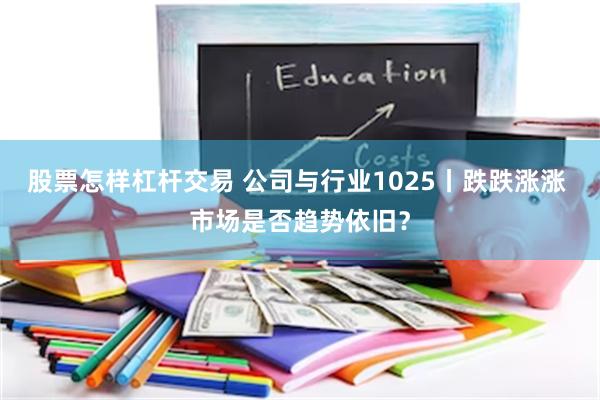 股票怎样杠杆交易 公司与行业1025丨跌跌涨涨 市场是否趋势依旧？