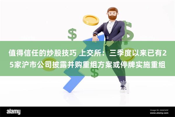 值得信任的炒股技巧 上交所：三季度以来已有25家沪市公司披露并购重组方案或停牌实施重组