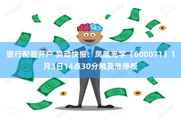 银行配资开户 异动快报：凤凰光学（600071）1月3日14点30分触及涨停板