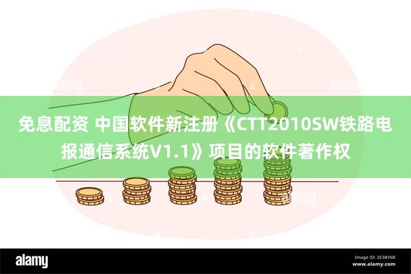 免息配资 中国软件新注册《CTT2010SW铁路电报通信系统V1.1》项目的软件著作权