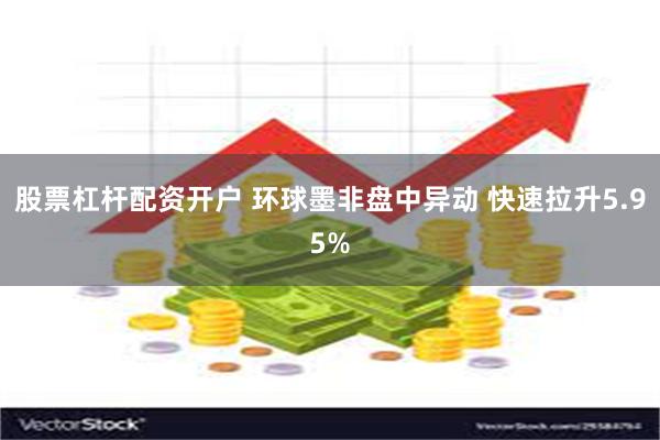 股票杠杆配资开户 环球墨非盘中异动 快速拉升5.95%