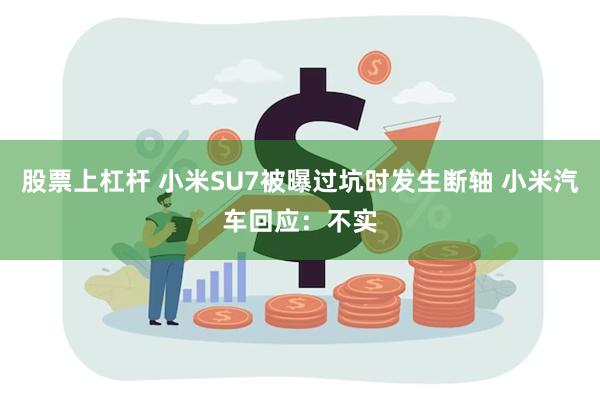 股票上杠杆 小米SU7被曝过坑时发生断轴 小米汽车回应：不实