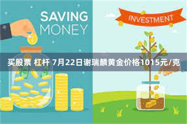 买股票 杠杆 7月22日谢瑞麟黄金价格1015元/克