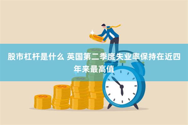 股市杠杆是什么 英国第二季度失业率保持在近四年来最高值