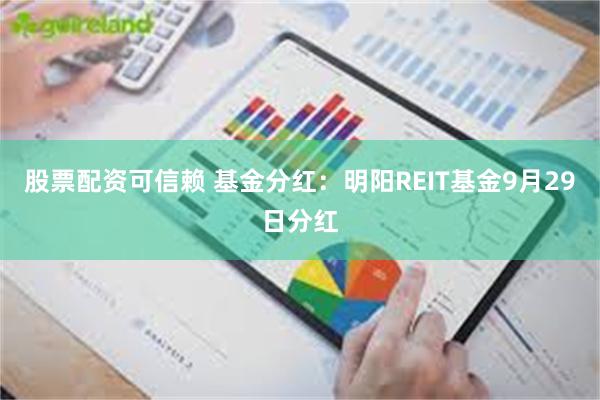 股票配资可信赖 基金分红：明阳REIT基金9月29日分红