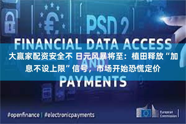 大赢家配资安全不 日元风暴将至:植田释放“加息不设上限”信号,市场开始恐慌定价